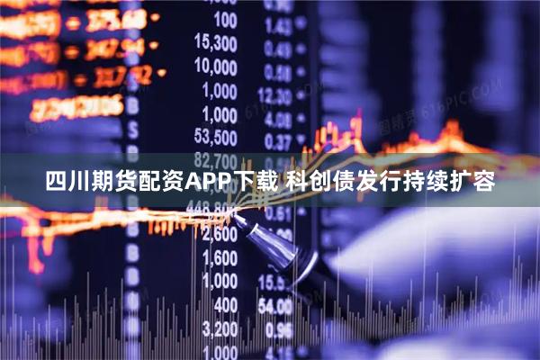 四川期货配资APP下载 科创债发行持续扩容