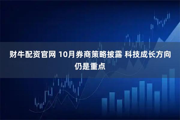 财牛配资官网 10月券商策略披露&#32;科技成长方向仍是重点