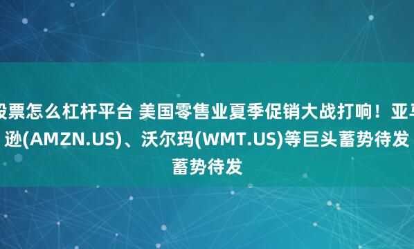 股票怎么杠杆平台 美国零售业夏季促销大战打响!亚马逊(AMZN.US)、沃尔玛(WMT.US)等巨头蓄势待发