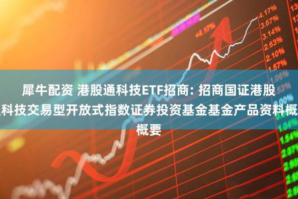 犀牛配资 港股通科技ETF招商: 招商国证港股通科技交易型开放式指数证券投资基金基金产品资料概要