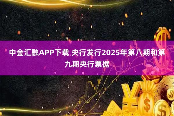 中金汇融APP下载 央行发行2025年第八期和第九期央行票据