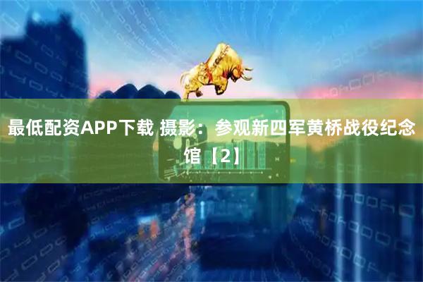 最低配资APP下载 摄影：参观新四军黄桥战役纪念馆【2】