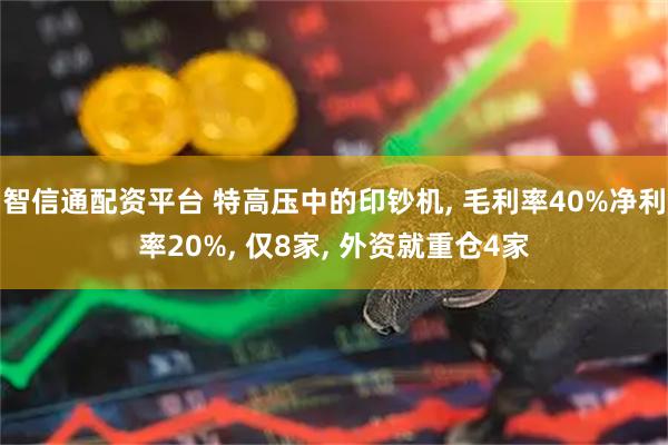 智信通配资平台 特高压中的印钞机, 毛利率40%净利率20%, 仅8家, 外资就重仓4家