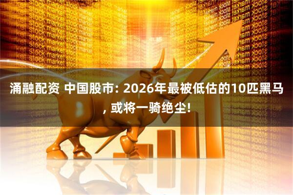 涌融配资 中国股市: 2026年最被低估的10匹黑马, 或将一骑绝尘!