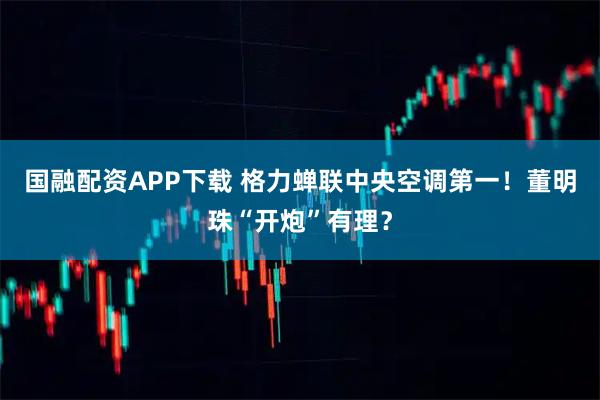 国融配资APP下载 格力蝉联中央空调第一！董明珠“开炮”有理？