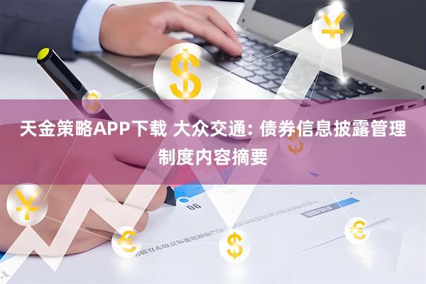 天金策略APP下载 大众交通: 债券信息披露管理制度内容摘要