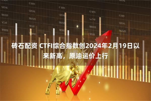 砖石配资 CTFI综合指数创2024年2月19日以来新高，原油运价上行