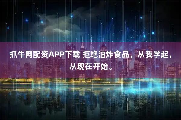 抓牛网配资APP下载 拒绝油炸食品，从我学起，从现在开始。