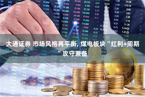 大通证券 市场风格再平衡, 煤电板块“红利+周期”攻守兼备